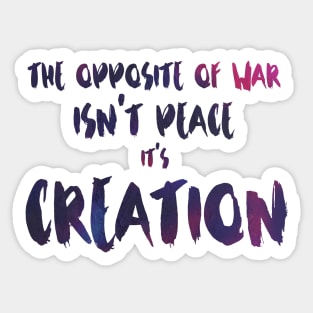 The Opposite of War Isn't Peace, it's Creation Sticker